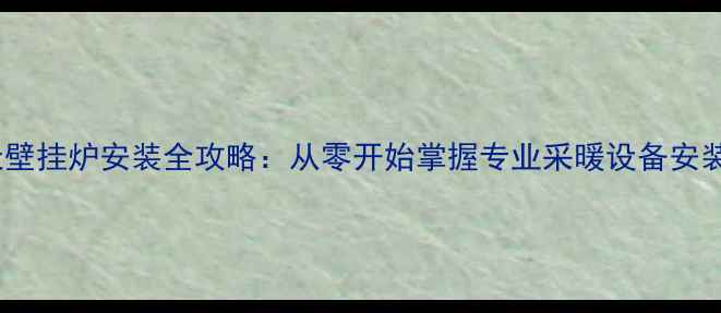 图片 天燃天壁挂炉安装全攻略：从零开始掌握专业采暖设备安装技巧2