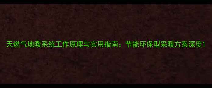 图片 天燃气地暖系统工作原理与实用指南：节能环保型采暖方案深度1