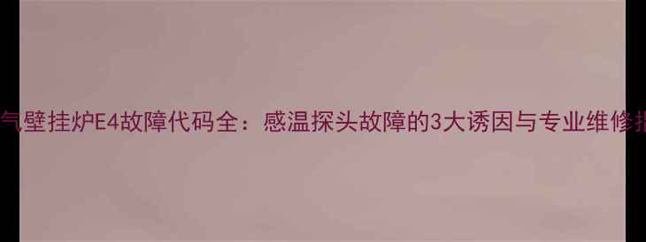 图片 天燃气壁挂炉E4故障代码全：感温探头故障的3大诱因与专业维修指南1
