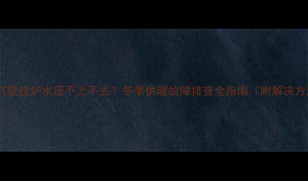 天燃气壁挂炉水压不上不去冬季供暖故障排查全指南附解决方法