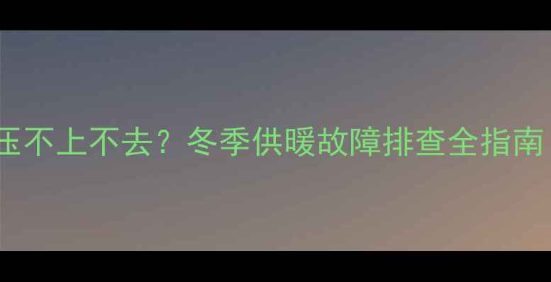 图片 天燃气壁挂炉水压不上不去？冬季供暖故障排查全指南（附解决方法）2