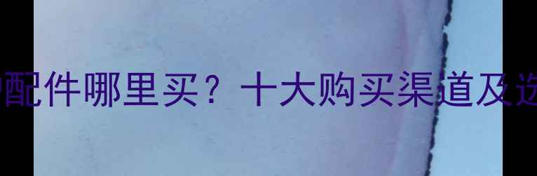 图片 天燃气壁挂炉配件哪里买？十大购买渠道及选购避坑指南2
