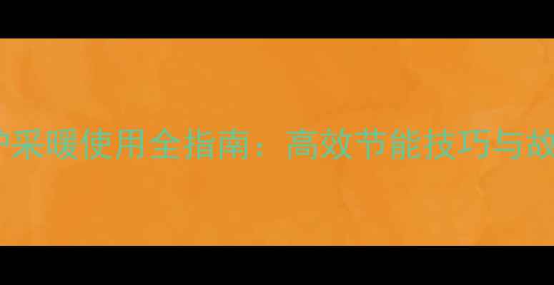 图片 天燃气壁挂炉采暖使用全指南：高效节能技巧与故障排除方法1