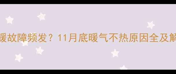 图片 太原供暖故障频发？11月底暖气不热原因全及解决指南