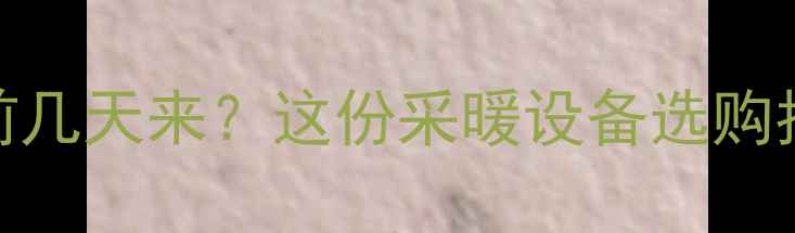 太原暖气提前几天来这份采暖设备选购指南请收好