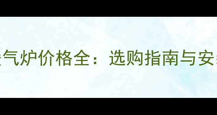 太原暖气炉价格全选购指南与安装攻略
