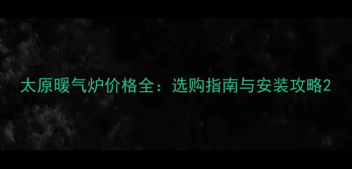 图片 太原暖气炉价格全：选购指南与安装攻略2