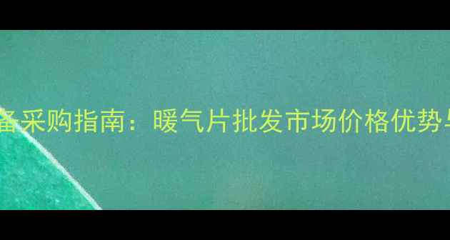 太原采暖设备采购指南暖气片批发市场价格优势与供应商全
