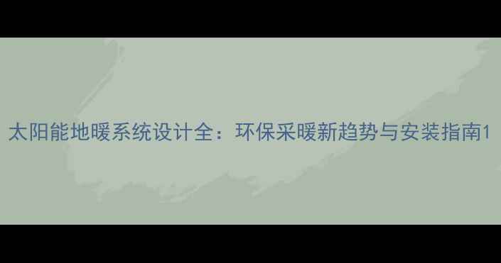 图片 太阳能地暖系统设计全：环保采暖新趋势与安装指南1