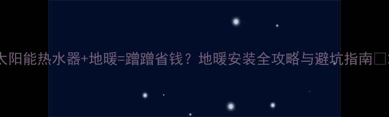 图片 太阳能热水器+地暖=蹭蹭省钱？地暖安装全攻略与避坑指南🔥2