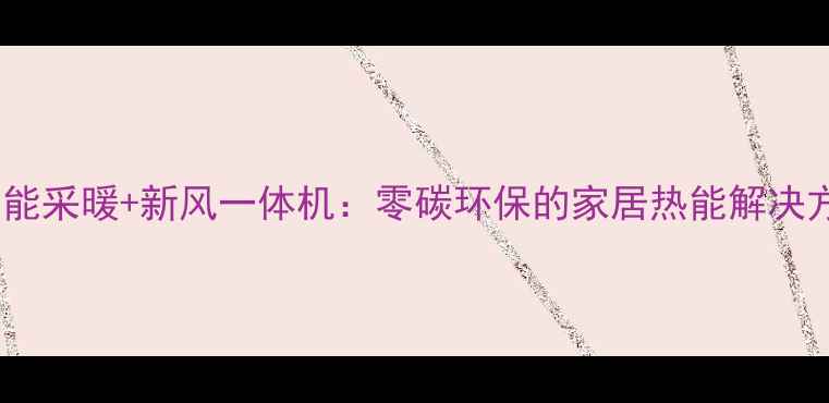 太阳能采暖新风一体机零碳环保的家居热能解决方案