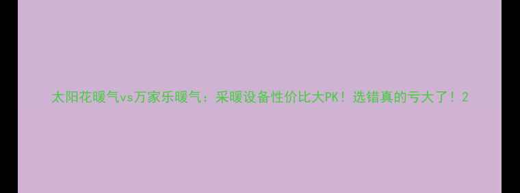 太阳花暖气vs万家乐暖气采暖设备性价比大PK选错真的亏大了