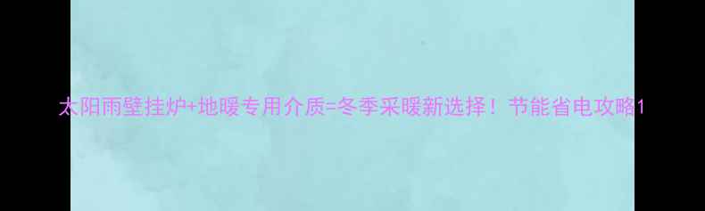 太阳雨壁挂炉地暖专用介质冬季采暖新选择节能省电攻略