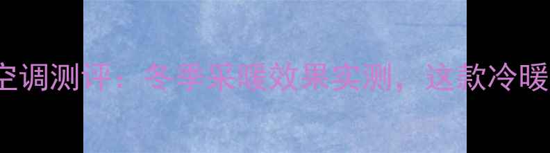 图片 奥克斯KFR-72GW暖气空调测评：冬季采暖效果实测，这款冷暖空调真的能暖房吗？1