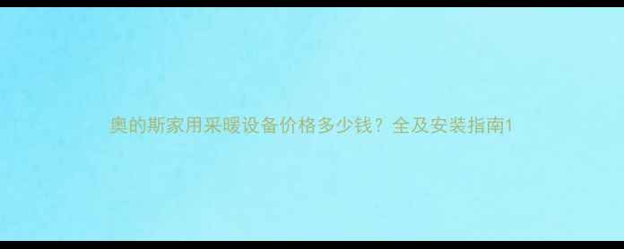 奥的斯家用采暖设备价格多少钱全及安装指南