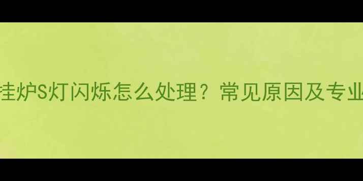 图片 奥莱斯壁挂炉S灯闪烁怎么处理？常见原因及专业维修指南