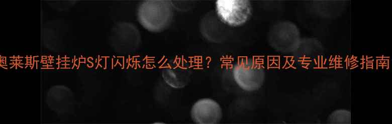 奥莱斯壁挂炉S灯闪烁怎么处理常见原因及专业维修指南