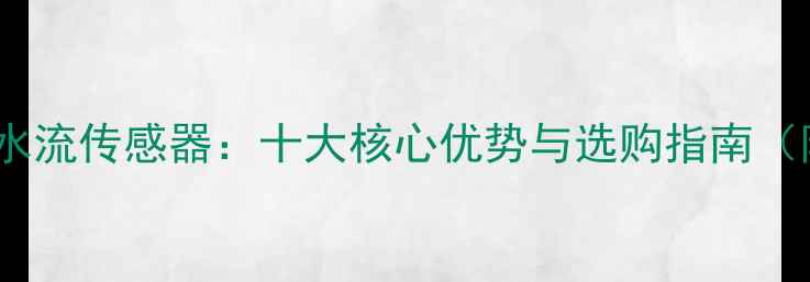 图片 奥莱斯壁挂炉水流传感器：十大核心优势与选购指南（附安装要点）1