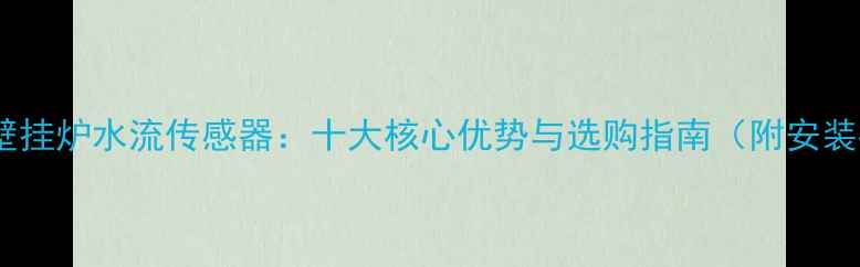 图片 奥莱斯壁挂炉水流传感器：十大核心优势与选购指南（附安装要点）2