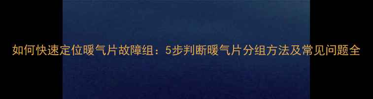 图片 如何快速定位暖气片故障组：5步判断暖气片分组方法及常见问题全