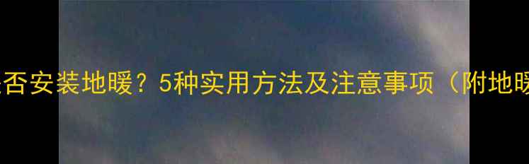 图片 如何检查房屋是否安装地暖？5种实用方法及注意事项（附地暖检测全攻略）1