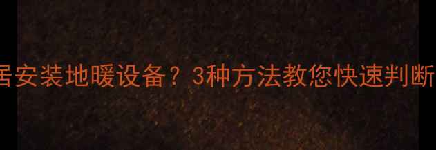 图片 如何检测邻居安装地暖设备？3种方法教您快速判断及应对措施2
