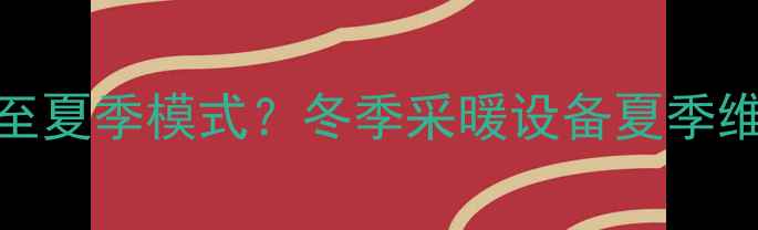 如何正确设置汇通汇利壁挂炉至夏季模式冬季采暖设备夏季维护全攻略附操作步骤图解