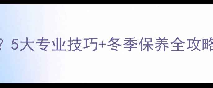 如何清洁白色暖气片5大专业技巧冬季保养全攻略附清洁工具清单