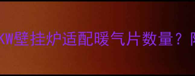 如何科学计算20KW壁挂炉适配暖气片数量附详细选型指南