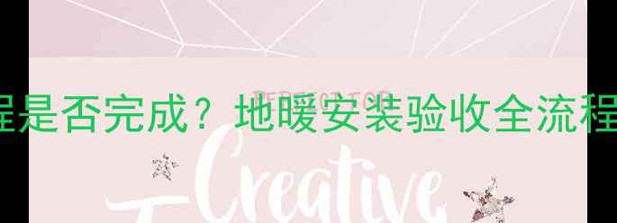 如何辨别地暖隐蔽工程是否完成地暖安装验收全流程附管道检查技巧