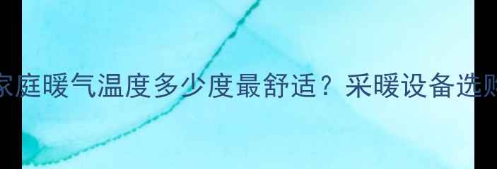 图片 姐妹们！南方家庭暖气温度多少度最舒适？采暖设备选购全攻略来啦！