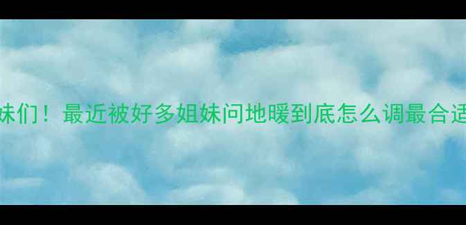 图片 姐妹们！最近被好多姐妹问地暖到底怎么调最合适？
