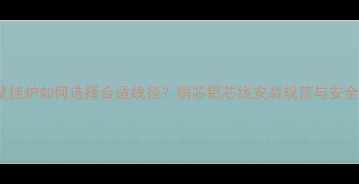 图片 威能24kw壁挂炉如何选择合适线径？铜芯铝芯线安装规范与安全载流量全1