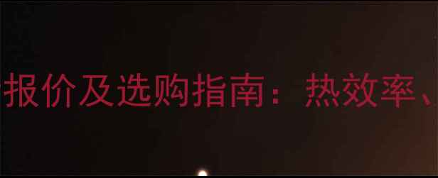 威能全进口壁挂炉最新报价及选购指南热效率安装成本与能效分析