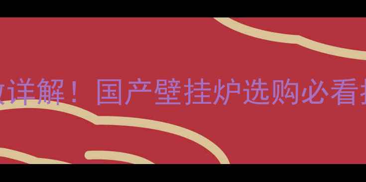 威能冷凝壁挂炉尺寸参数详解国产壁挂炉选购必看指南附安装注意事项