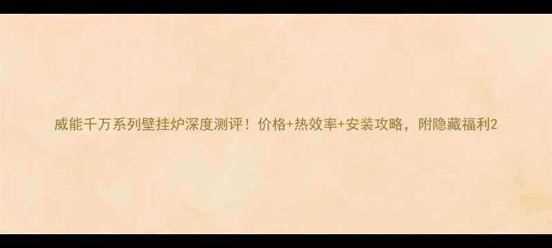 威能千万系列壁挂炉深度测评价格热效率安装攻略附隐藏福利