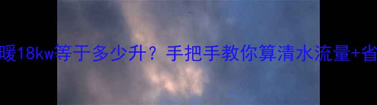 威能地暖18kw等于多少升手把手教你算清水流量省电指南