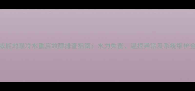 图片 威能地暖冷水重启故障排查指南：水力失衡、温控异常及系统维护全