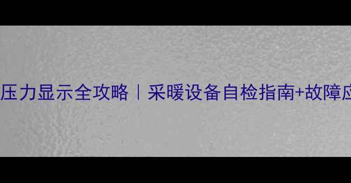 图片 威能地暖压力显示全攻略｜采暖设备自检指南+故障应急手册2