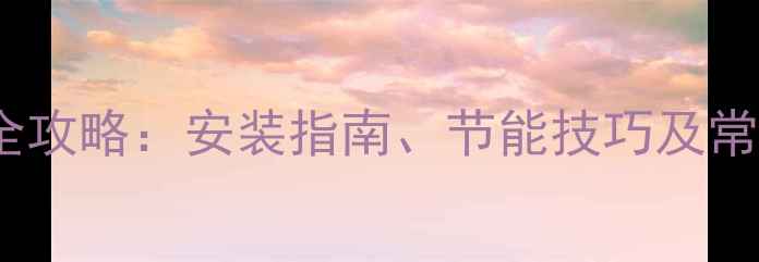 威能地暖壁挂炉使用与维护全攻略安装指南节能技巧及常见故障处理附高清图解