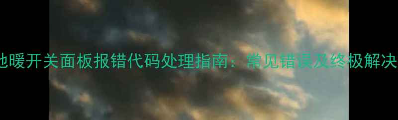 图片 威能地暖开关面板报错代码处理指南：常见错误及终极解决方案1