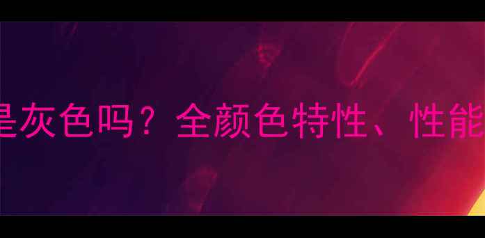 威能地暖管颜色是灰色吗全颜色特性性能影响及选购指南