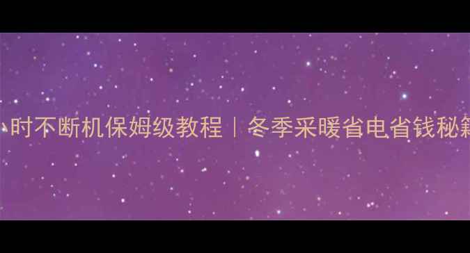 威能壁挂炉24小时不断机保姆级教程冬季采暖省电省钱秘籍附自检清单