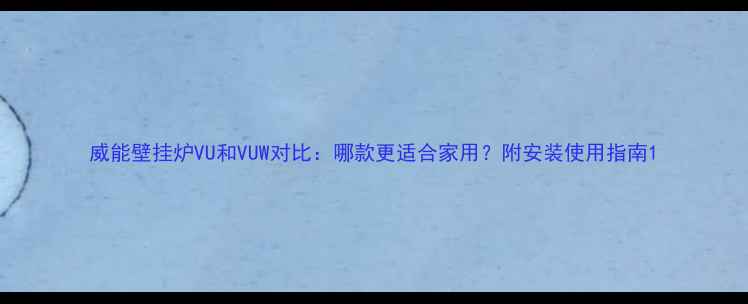 图片 威能壁挂炉VU和VUW对比：哪款更适合家用？附安装使用指南1