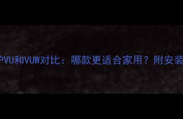 威能壁挂炉VU和VUW对比哪款更适合家用附安装使用指南