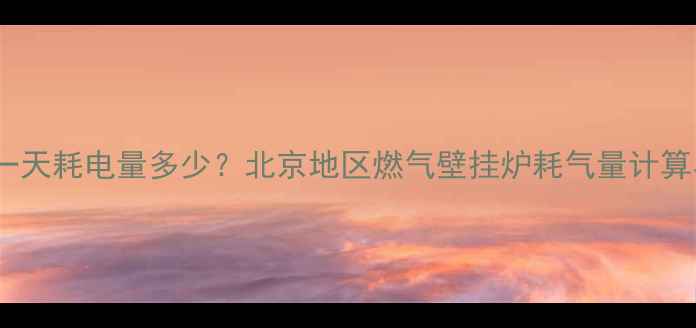 图片 威能壁挂炉一天耗电量多少？北京地区燃气壁挂炉耗气量计算与节能指南1