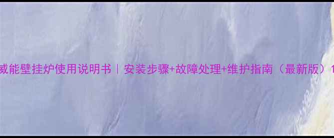 图片 威能壁挂炉使用说明书｜安装步骤+故障处理+维护指南（最新版）1