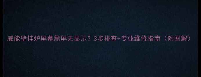 图片 威能壁挂炉屏幕黑屏无显示？3步排查+专业维修指南（附图解）