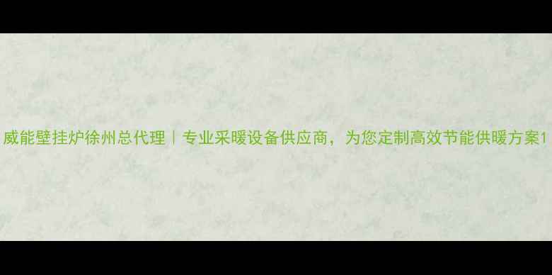 图片 威能壁挂炉徐州总代理｜专业采暖设备供应商，为您定制高效节能供暖方案1