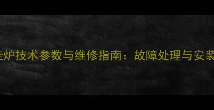 威能壁挂炉技术参数与维修指南故障处理与安装维护全